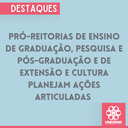 Pró-reitorias de Ensino de Graduação, Pesquisa e Pós-Graduação e de Extensão e Cultura planejam ações articuladas  (1).png