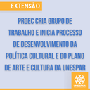 Proec cria grupo de trabalho e inicia processo de desenvolvimento da Política Cultural e do Plano de Arte e Cultura da Unespar Proec cria grupo de trabalho e inicia processo de desenvolvimento da Política Cultural e do Plano de Arte e Cultura da Unespar