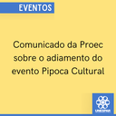 Comunicado da Proec sobre o adiamento do evento Pipoca Cultural.png